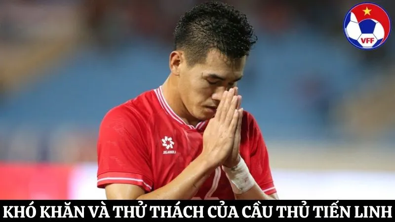 khó khăn và thử thách của Nguyễn Tiến Linh